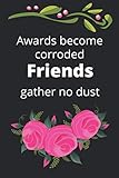  AWARDS BECOME CORRODED FRIENDS GATHER NO DUST: Friend Notebook with Quote Cover