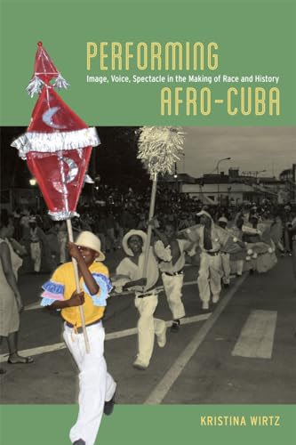 Performing Afro-Cuba: Image, Voice, Spectacle in the Making of Race and History -  Wirtz, Kristina, Illustrated, Paperback