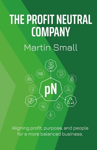 The Profit Neutral Company: Aligning Profit, Purpose, And People For A More Balanced Business.