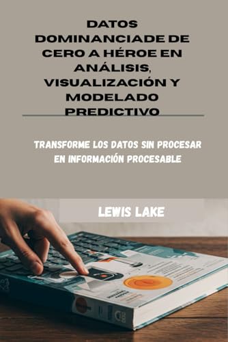 DATOS DOMINANCIADE DE CERO A HÉROE EN ANÁLISIS, VISUALIZACIÓN Y MODELADO PREDICTIVO: Transforme los datos sin procesar en información procesable
