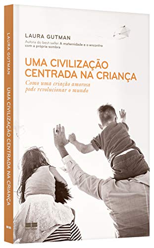 Uma civilização centrada na criança: Como uma criação amorosa pode revolucionar o mundo