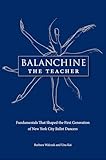 Balanchine the Teacher: Fundamentals That Shaped the First Generation of New York City Ballet Dancers