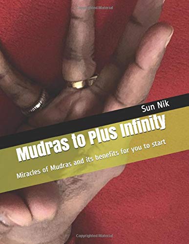 Mudras to Plus Infinity: Miracles of Mudras and its benefits for you to start (Mudras Miracles)