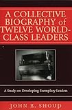A Collective Biography of Twelve World-Class Leaders: A Study on Developing Exemplary Leaders