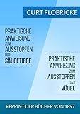 Praktische Anweisung zum Ausstopfen der Säugetiere - Für alle Freunde der Naturkunde & Praktische Anweisung zum Ausstopfen der Vögel - Für alle ... der Ornithologie: Reprint der Bücher von 1897