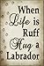 When Life Is Ruff Hug A Labrador Novelty Metal Large Parking Sign LGP-1544