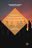 Democracy, Constitutionalism, and Politics in Africa: Historical Contexts, Developments, and Dilemmas (Contemporary African Political Economy)
