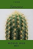  I Wish Someone Would Hug Me!: Funny Cactus Cacti Succulent House Plant Gardeners. Perfect Gift. Composition Notebook Journal Diary Book. Cute Pretty ... Student Girls for Scholl College for Writing