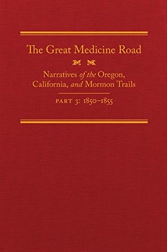 The Great Medicine Road, Part 3: Narratives of the Oregon, California, and Mormon Trails, 1850–1855 (The American Trails Series Book 24)