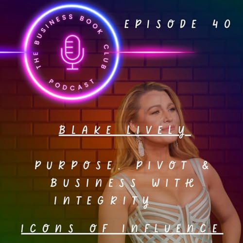 Blake Lively: Purpose, Pivot & Business with Integrity - Icons of Influence Podcast - A business book club Series