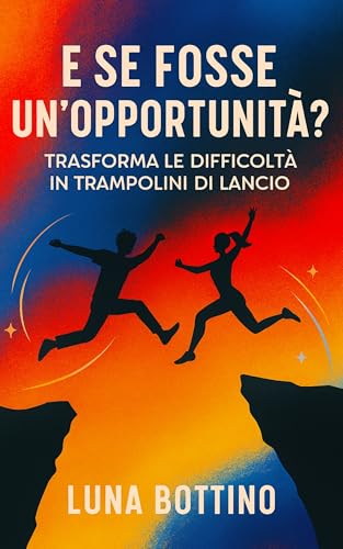 E se fosse un' opportunità?: Trasforma le difficoltà in trampolini di lancio (Anime in salto Vol. 1)