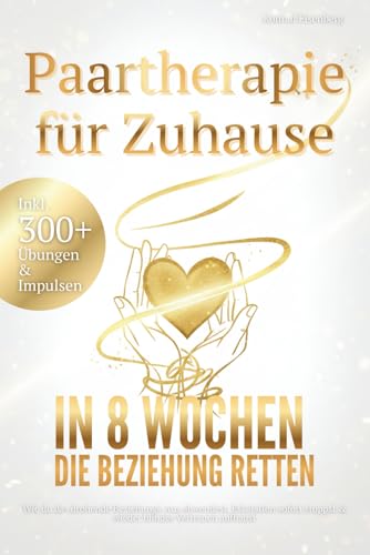 Paartherapie für Zuhause - In 8 Wochen die Beziehung retten: Wie du das drohende Beziehungs-Aus abwendest, Eskalat ...