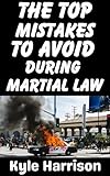 The Top Mistakes To Avoid During Martial Law: What They Don't Tell You About Surviving When the Government Takes Over (Preparedness Post with Kyle Harrison Book 2)