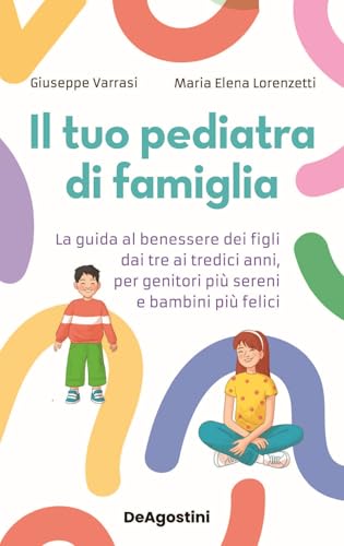 Il tuo pediatra di famiglia. La guida al benessere dei figli dai tre ai tredici anni, per genitori più sereni e bambini più fe
