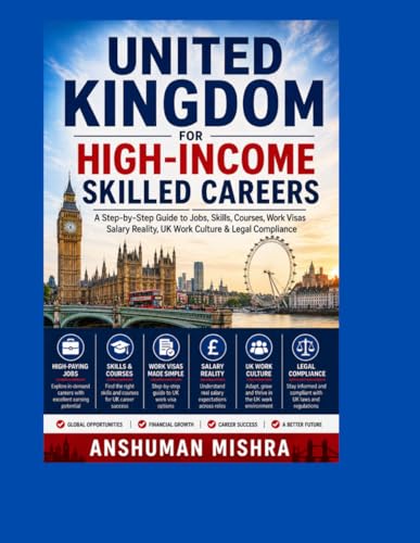 United Kingdom for High-Income Skilled Careers: A Step-by-Step Guide to Jobs, Skills, Courses, Work Visas Salary Reality, UK Work Culture & Legal Compliance (Global High-Income Career Blueprint)