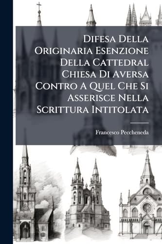 Difesa Della Originaria Esenzione Della Cattedral Chiesa Di Aversa Contro A Quel Che Si Asserisce Nella Scrittura Intitolata: Dissertazione Su ... Sul Diritto Territoriale... (Italian Edition)