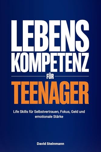 Lebenskompetenz für Teenager: Life Skills für Selbstvertrauen, Fokus, Geld und emotionale Stärke