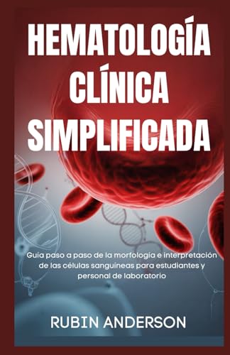 HEMATOLOGÍA CLÍNICA SIMPLIFICADA: Guía paso a paso de la morfología e interpretación de las ...