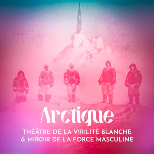 Arctique : th&eacute;&acirc;tre de la virilit&eacute; blanche et miroir de la force masculine