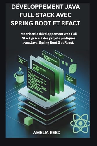 DÉVELOPPEMENT JAVA FULL-STACK AVEC SPRING BOOT ET REACT: Maîtrisez le développement web Full Stack grâce à des projets pratiques avec Java, Spring Boot 3 et React.