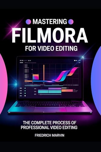 Mastering Filmora for Video Editing: The Structured Approach to Editing Videos Professionally