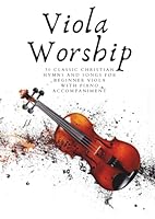 Viola Worship: Volume 1: 30 Classic Christian Hymns and Songs for Beginner Viola, with Piano Accompaniment (First Steps with Viola) B0F5NNVHVG Book Cover