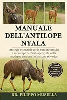 MANUALE DELL'ANTILOPE NYALA: Strategie essenziali per la cura in cattività e sul campo dell'antilope Nyala nella moderna gestione della fauna selvatica B0G39MW9FT Book Cover