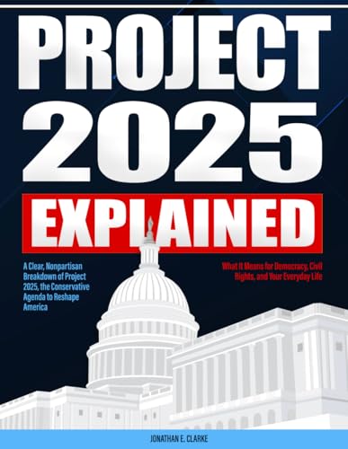 Project 2025 Explained: A Clear, Nonpartisan Breakdown of Project 2025, the Conservative Agenda to Reshape America — What It Means for Democracy, ... and Your Everyday Life (Project 2025 Series)