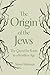 The Origin of the Jews: The Quest for Roots in a Rootless Age