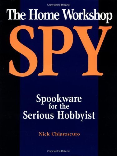 The Home Workshop Spy: Spookware for the Serious Hobbyist