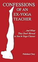 Confessions of an Ex-Yoga Teacher: . . . And What They Don't Reveal to You in Yoga Classes 1496995333 Book Cover