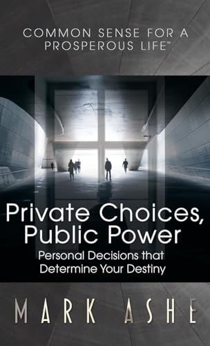 Private Choices, Public Power: Personal Decisions that Determine Your Destiny (Common Sense for a Prosperous Life)