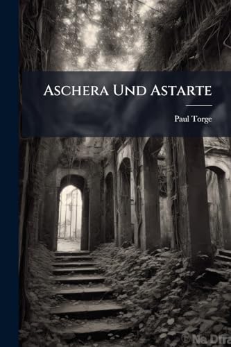 Aschera Und Astarte: Ein Beitrag Zur Semitischen Religionsgeschichte ... (German Edition)