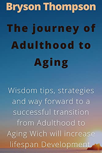 The journey of Adulthood to Aging: Wisdom tips strategies and way forward to successful transition from Adulthood to Aging which will increases lifespan Development