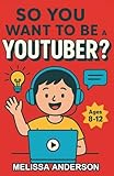 So You Want to be a YouTuber?: A Creative Chapter Book for Kids 8–12 About Making Videos, Having Fun, and Staying Safe Online