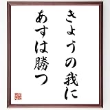 名言「きょうの我にあすは勝つ」手書き書道色紙額／受注後の毛筆直筆（千言堂）
