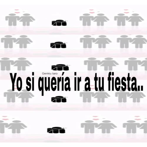 yo si queria ir a tu fiesta..