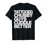 Tattooed Chubby Guys Cuddle Better Funny Chubby Guys T-Shirt