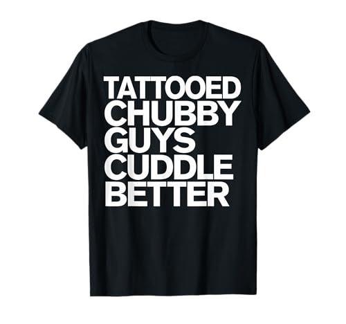 Tattooed Chubby Guys Cuddle Better Funny Chubby Guys T-Shirt