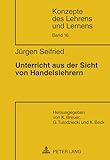 Unterricht aus der Sicht von Handelslehrern: Habilitationsschrift (Konzepte des Lehrens und Lernens, Band 16)