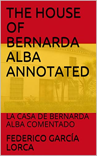 THE HOUSE OF BERNARDA ALBA ANNOTATED: LA CASA DE BERNARDA ALBA COMENTADO (Spanish & Latin American Studies Book 29)