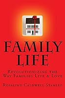 Family Life: Revolutionizing the Way Families Live & Love 146641393X Book Cover