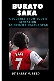  BUKAYO SAKA: A JOURNEY FROM YOUTH SENSATION TO PREMIER LEAGUE STAR (RISING STARS AND FOOTBALL TITANS: THE 2023 PREMIER LEAGUE SEASON)