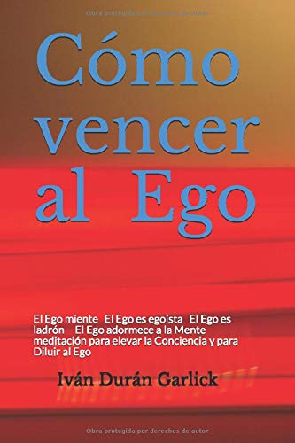 CÃ³mo vencer al Ego: El Ego miente El Ego es egoÃ­sta El Ego es ladrÃ³n El Ego adormece a la Mente MeditaciÃ³n para elevar la Conciencia y para Diluir al Ego (Spanish Edition)