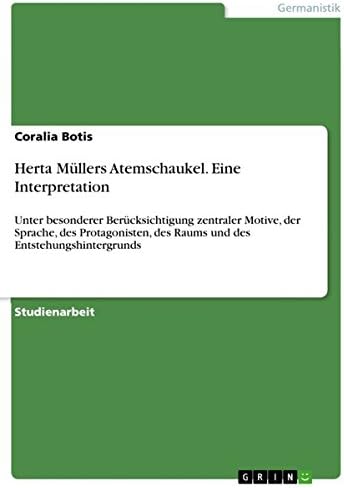 Herta Müllers Atemschaukel. Eine Interpretation: Unter besonderer Berücksichtigung zentraler Motive, der Sprache, des Protagonisten, des Raums und des Entstehungshintergrunds (German Edition)