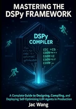 Paperback Mastering the DSPY Framework: A Complete Guide to Designing, Compiling, and Deploying Self-Optimizing LLM Agents in Production Book
