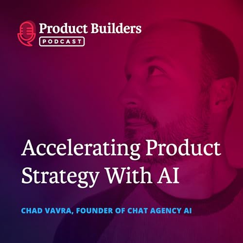 27 - Accelerating Product Strategy With AI &mdash; with Chad Vavra, Founder of Chat Agency AI