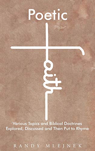 Poetic Faith: Various Topics and Biblical Doctrines Explored, Discussed, and then Put to Rhyme