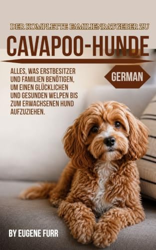 DER KOMPLETTE FAMILIENRATGEBER ZU Cavapoo-Hunde: Alles, was Erstbesitzer und Familien benötigen Einen glücklichen, gesunden Welpen zum erwachsenen Erwachsenen aufziehen (German Edition)