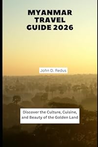 Myanmar Travel Guide 2026: Discover the Culture, Cuisine, and Beauty of the Golden Land (2026 Travel Companion)